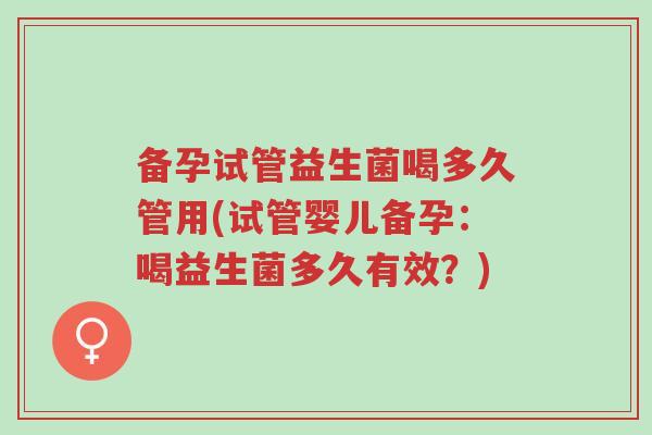 备孕试管益生菌喝多久管用(试管婴儿备孕：喝益生菌多久有效？)-第1张图片-超越