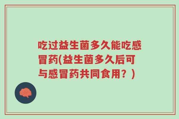 吃过益生菌多久能吃感冒药(益生菌多久后可与感冒药共同食用?)-第1张图片-超越 吃过益生菌多久能吃感冒药(益生菌多久后可与感冒药共同食用?)-第1张图片-超越