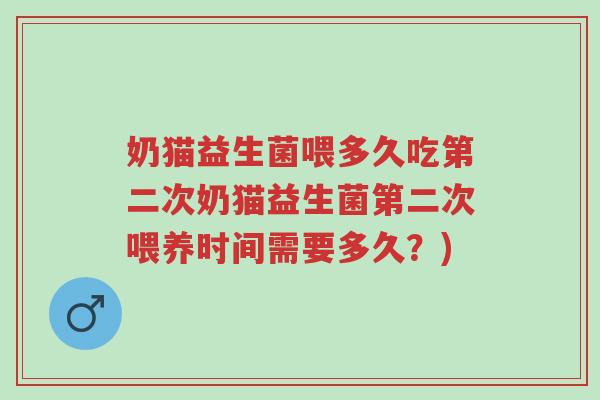 奶猫益生菌喂多久吃第二次奶猫益生菌第二次喂养时间需要多久?)-第1张图片-超越 奶猫益生菌喂多久吃第二次奶猫益生菌第二次喂养时间需要多久?)-第1张图片-超越