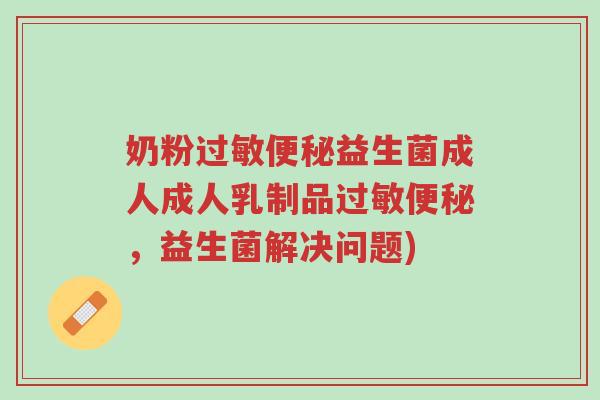 奶粉过敏便秘益生菌成人成人乳制品过敏便秘，益生菌解决问题)-第1张图片-超越