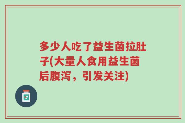 多少人吃了益生菌拉肚子(大量人食用益生菌后腹泻,引发关注)-第1张图片-超越 多少人吃了益生菌拉肚子(大量人食用益生菌后腹泻,引发关注)-第1张图片-超越
