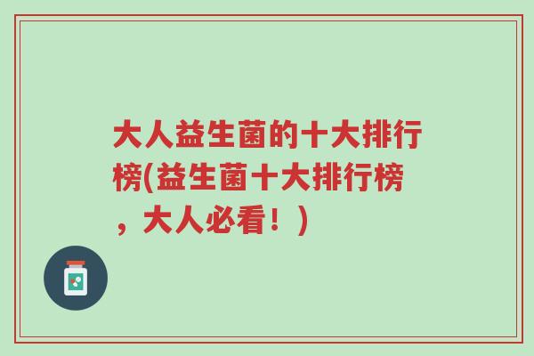 大人益生菌的十大排行榜(益生菌十大排行榜,大人必看!)-第1张图片-超越 大人益生菌的十大排行榜(益生菌十大排行榜,大人必看!)-第1张图片-超越