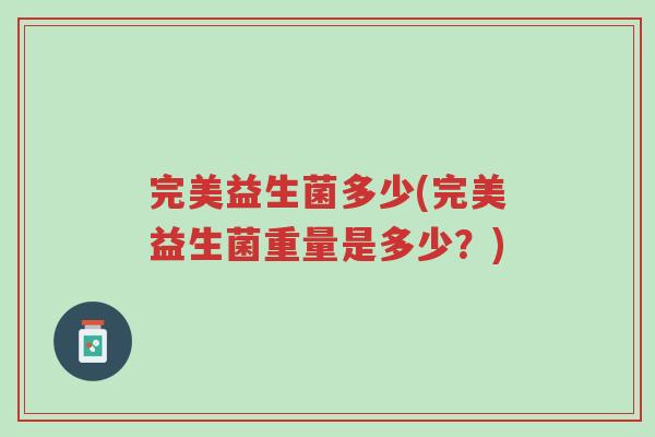 完美益生菌多少(完美益生菌重量是多少？)-第1张图片-超越