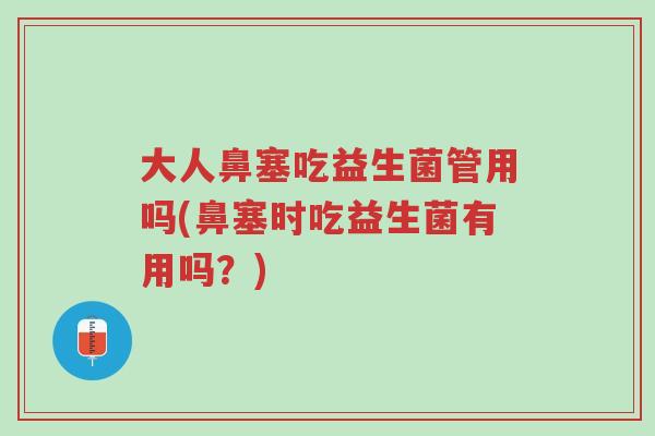 大人鼻塞吃益生菌管用吗(鼻塞时吃益生菌有用吗?)-第1张图片-超越 大人鼻塞吃益生菌管用吗(鼻塞时吃益生菌有用吗?)-第1张图片-超越