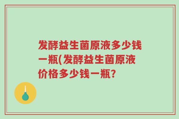 发酵益生菌原液多少钱一瓶(发酵益生菌原液价格多少钱一瓶?-第1张图片-超越 发酵益生菌原液多少钱一瓶(发酵益生菌原液价格多少钱一瓶?-第1张图片-超越