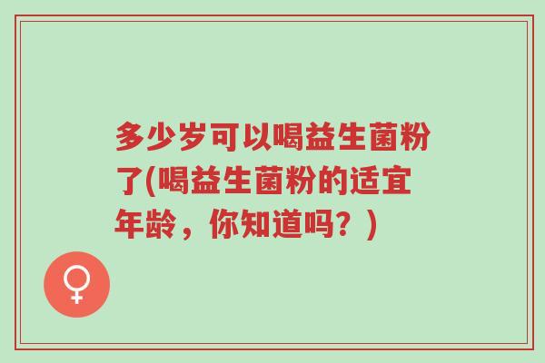 多少岁可以喝益生菌粉了(喝益生菌粉的适宜年龄,你知道吗?)-第1张图片-超越 多少岁可以喝益生菌粉了(喝益生菌粉的适宜年龄,你知道吗?)-第1张图片-超越