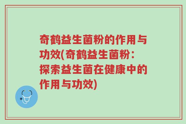 奇鹤益生菌粉的作用与功效(奇鹤益生菌粉:探索益生菌在健康中的作用与功效)-第1张图片-超越 奇鹤益生菌粉的作用与功效(奇鹤益生菌粉:探索益生菌在健康中的作用与功效)-第1张图片-超越