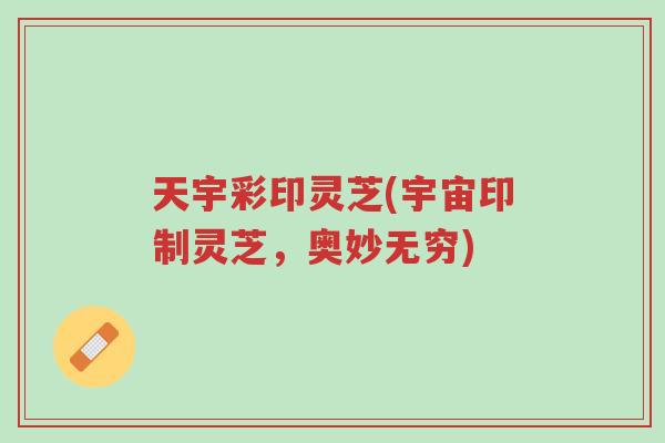 天宇彩印灵芝(宇宙印制灵芝,奥妙无穷)-第1张图片-超越 天宇彩印灵芝(宇宙印制灵芝,奥妙无穷)-第1张图片-超越