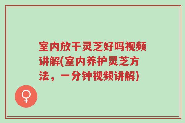 室内放干灵芝好吗视频讲解(室内养护灵芝方法,一分钟视频讲解)-第1张图片-超越 室内放干灵芝好吗视频讲解(室内养护灵芝方法,一分钟视频讲解)-第1张图片-超越