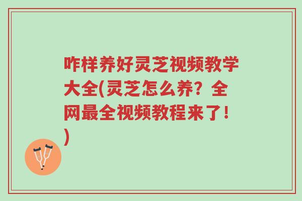 咋样养好灵芝视频教学大全(灵芝怎么养?全网最全视频教程来了!)-第1张图片-超越 咋样养好灵芝视频教学大全(灵芝怎么养?全网最全视频教程来了!)-第1张图片-超越