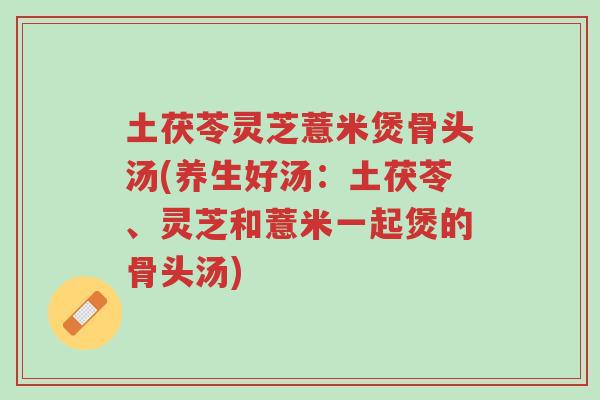 土茯苓灵芝薏米煲骨头汤(养生好汤:土茯苓、灵芝和薏米一起煲的骨头汤)-第1张图片-超越 土茯苓灵芝薏米煲骨头汤(养生好汤:土茯苓、灵芝和薏米一起煲的骨头汤)-第1张图片-超越