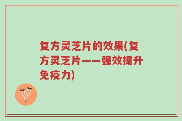 复方灵芝片的效果(复方灵芝片——强效提升免疫力)-第1张图片-超越 复方灵芝片的效果(复方灵芝片——强效提升免疫力)-第1张图片-超越