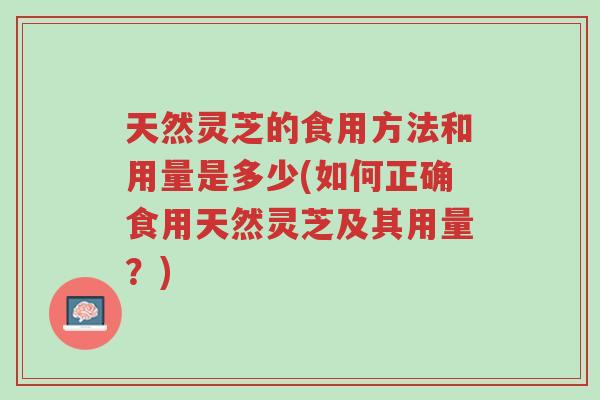 天然灵芝的食用方法和用量是多少(如何正确食用天然灵芝及其用量?)-第1张图片-超越 天然灵芝的食用方法和用量是多少(如何正确食用天然灵芝及其用量?)-第1张图片-超越