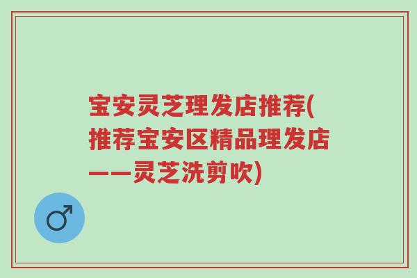 宝安灵芝理发店推荐(推荐宝安区精品理发店——灵芝洗剪吹)-第1张图片-超越 宝安灵芝理发店推荐(推荐宝安区精品理发店——灵芝洗剪吹)-第1张图片-超越