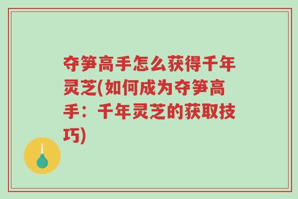 夺笋高手怎么获得千年灵芝(如何成为夺笋高手:千年灵芝的获取技巧)-第1张图片-超越 夺笋高手怎么获得千年灵芝(如何成为夺笋高手:千年灵芝的获取技巧)-第1张图片-超越