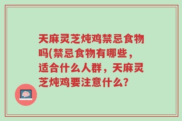 天麻灵芝炖鸡禁忌食物吗(禁忌食物有哪些,适合什么人群,天麻灵芝炖鸡要注意什么?-第1张图片-超越 天麻灵芝炖鸡禁忌食物吗(禁忌食物有哪些,适合什么人群,天麻灵芝炖鸡要注意什么?-第1张图片-超越