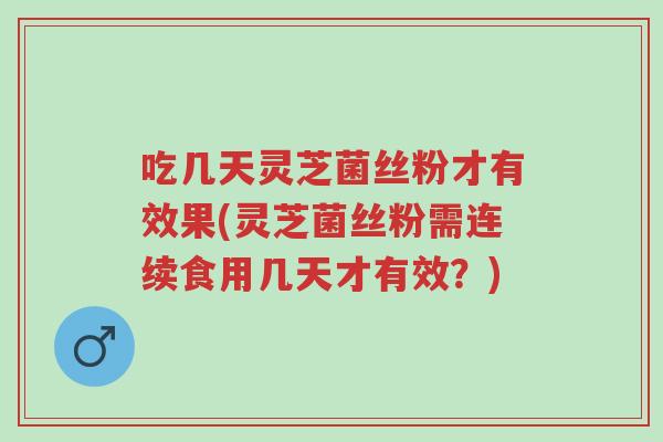 吃几天灵芝菌丝粉才有效果(灵芝菌丝粉需连续食用几天才有效?)-第1张图片-超越 吃几天灵芝菌丝粉才有效果(灵芝菌丝粉需连续食用几天才有效?)-第1张图片-超越
