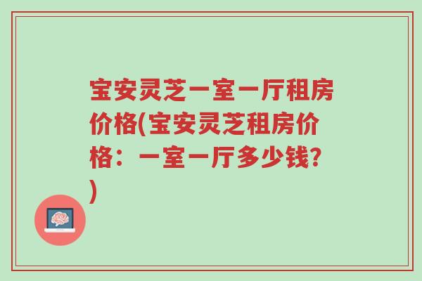 宝安灵芝一室一厅租房价格(宝安灵芝租房价格:一室一厅多少钱?)-第1张图片-超越 宝安灵芝一室一厅租房价格(宝安灵芝租房价格:一室一厅多少钱?)-第1张图片-超越