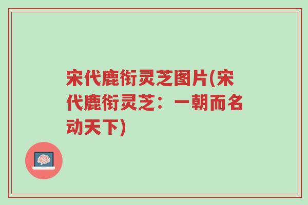 宋代鹿衔灵芝图片(宋代鹿衔灵芝:一朝而名动天下)-第1张图片-超越 宋代鹿衔灵芝图片(宋代鹿衔灵芝:一朝而名动天下)-第1张图片-超越