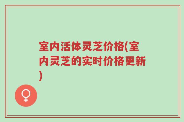 室内活体灵芝价格(室内灵芝的实时价格更新)-第1张图片-超越 室内活体灵芝价格(室内灵芝的实时价格更新)-第1张图片-超越