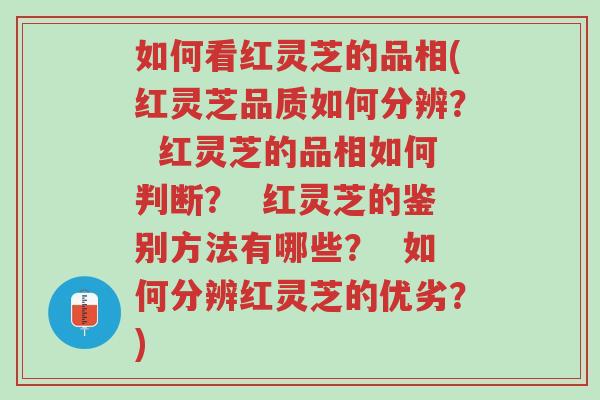 如何看红灵芝的品相(红灵芝品质如何分辨? 红灵芝的品相如何判断? 红灵芝的鉴别方法有哪些? 如何分辨红灵芝的优劣?)-第1张图片-超越 如何看红灵芝的品相(红灵芝品质如何分辨? 红灵芝的品相如何判断? 红灵芝的鉴别方法有哪些? 如何分辨红灵芝的优劣?)-第1张图片-超越