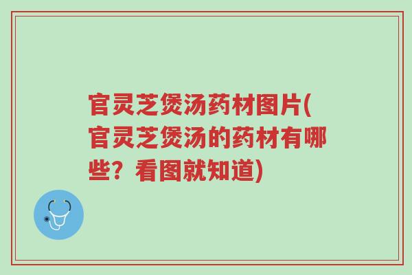 官灵芝煲汤药材图片(官灵芝煲汤的药材有哪些?看图就知道)-第1张图片-超越 官灵芝煲汤药材图片(官灵芝煲汤的药材有哪些?看图就知道)-第1张图片-超越