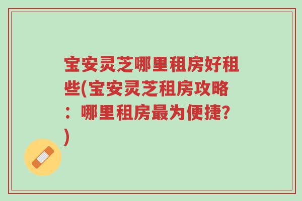宝安灵芝哪里租房好租些(宝安灵芝租房攻略：哪里租房最为便捷？)-第1张图片-超越
