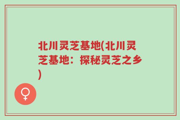 北川灵芝基地(北川灵芝基地:探秘灵芝之乡)-第1张图片-超越 北川灵芝基地(北川灵芝基地:探秘灵芝之乡)-第1张图片-超越