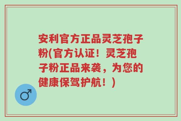 安利官方正品灵芝孢子粉(官方认证!灵芝孢子粉正品来袭,为您的健康保驾护航!)-第1张图片-超越 安利官方正品灵芝孢子粉(官方认证!灵芝孢子粉正品来袭,为您的健康保驾护航!)-第1张图片-超越