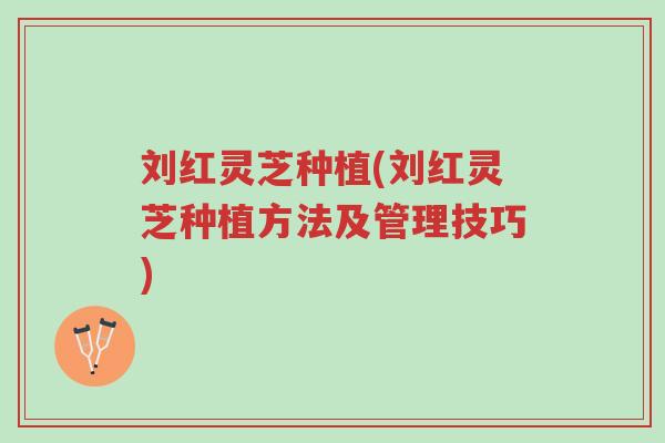刘红灵芝种植(刘红灵芝种植方法及管理技巧)-第1张图片-超越