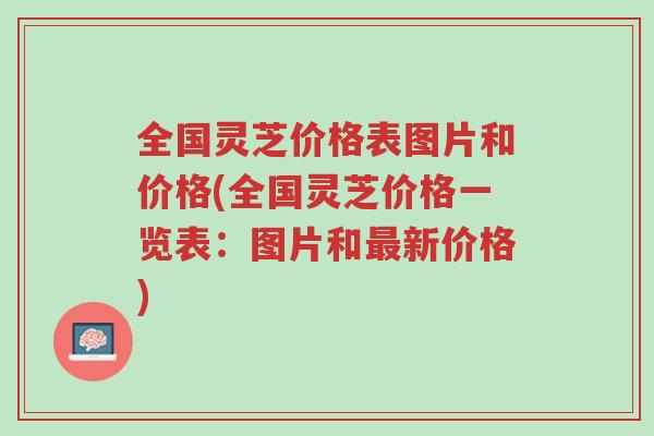 全国灵芝价格表图片和价格(全国灵芝价格一览表:图片和最新价格)-第1张图片-超越 全国灵芝价格表图片和价格(全国灵芝价格一览表:图片和最新价格)-第1张图片-超越