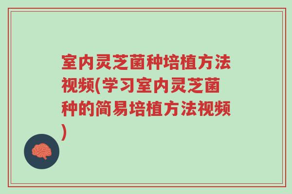 室内灵芝菌种培植方法视频(学习室内灵芝菌种的简易培植方法视频)-第1张图片-超越 室内灵芝菌种培植方法视频(学习室内灵芝菌种的简易培植方法视频)-第1张图片-超越