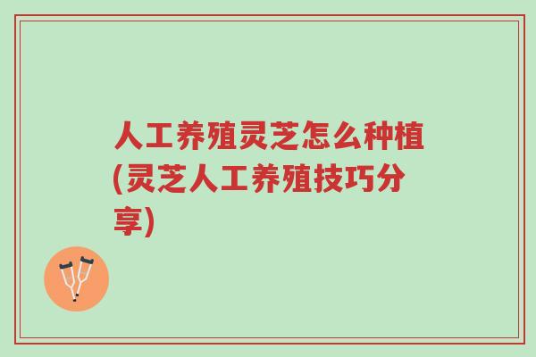 人工养殖灵芝怎么种植(灵芝人工养殖技巧分享)-第1张图片-超越 人工养殖灵芝怎么种植(灵芝人工养殖技巧分享)-第1张图片-超越