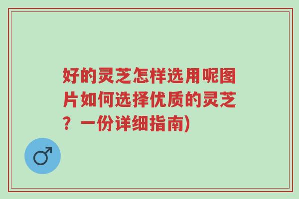 好的灵芝怎样选用呢图片如何选择优质的灵芝？一份详细指南)-第1张图片-超越