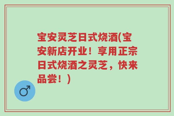 宝安灵芝日式烧酒(宝安新店开业!享用正宗日式烧酒之灵芝,快来品尝!)-第1张图片-超越 宝安灵芝日式烧酒(宝安新店开业!享用正宗日式烧酒之灵芝,快来品尝!)-第1张图片-超越