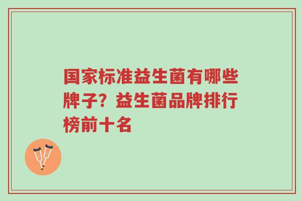 国家标准益生菌有哪些牌子?益生菌品牌排行榜前十名-第1张图片-超越 国家标准益生菌有哪些牌子?益生菌品牌排行榜前十名-第1张图片-超越