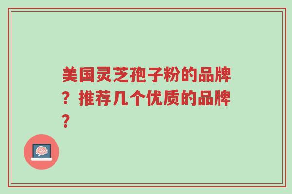 美国灵芝孢子粉的品牌?推荐几个优质的品牌?-第1张图片-超越 美国灵芝孢子粉的品牌?推荐几个优质的品牌?-第1张图片-超越