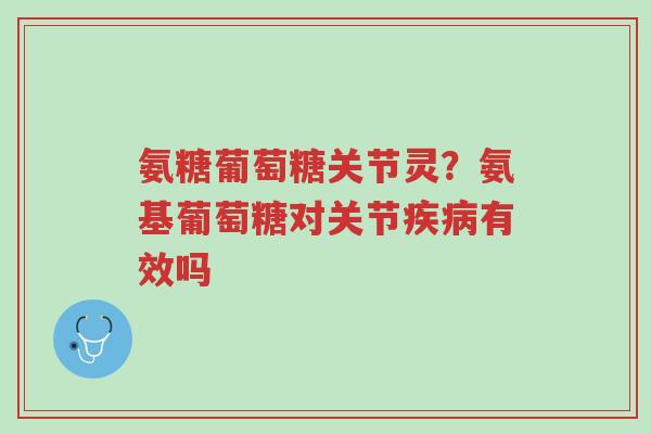 氨糖葡萄糖关节灵?氨基葡萄糖对关节疾病有效吗-第1张图片-超越 氨糖葡萄糖关节灵?氨基葡萄糖对关节疾病有效吗-第1张图片-超越