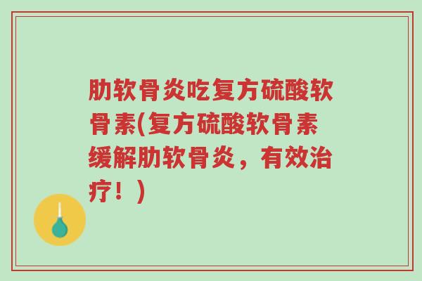 肋软骨炎吃复方硫酸软骨素(复方硫酸软骨素缓解肋软骨炎,有效治疗!)-第1张图片-超越 肋软骨炎吃复方硫酸软骨素(复方硫酸软骨素缓解肋软骨炎,有效治疗!)-第1张图片-超越
