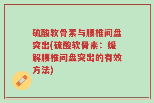 硫酸软骨素与腰椎间盘突出(硫酸软骨素:缓解腰椎间盘突出的有效方法)-第1张图片-超越 硫酸软骨素与腰椎间盘突出(硫酸软骨素:缓解腰椎间盘突出的有效方法)-第1张图片-超越