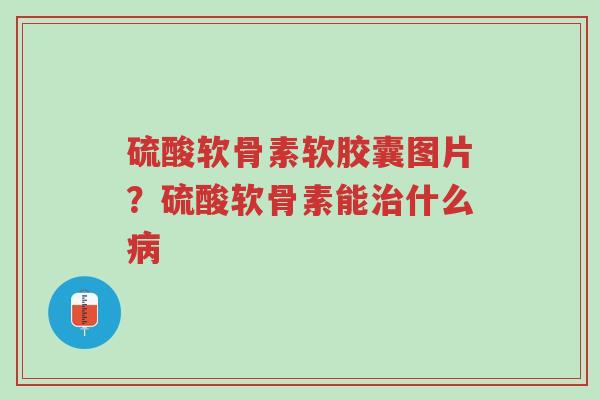 硫酸软骨素软胶囊图片?硫酸软骨素能治什么病-第1张图片-超越 硫酸软骨素软胶囊图片?硫酸软骨素能治什么病-第1张图片-超越