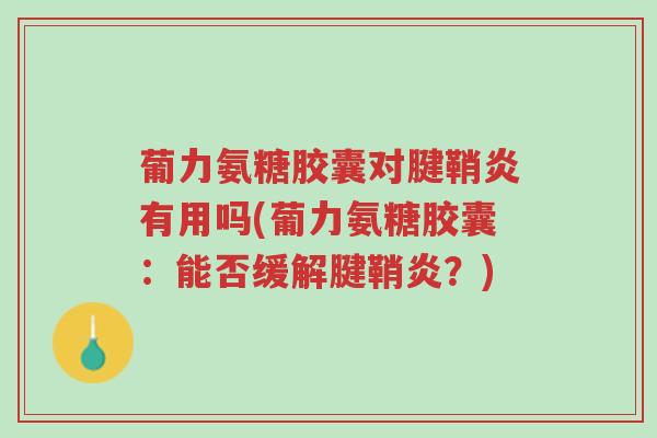 葡力氨糖胶囊对腱鞘炎有用吗(葡力氨糖胶囊:能否缓解腱鞘炎?)-第1张图片-超越 葡力氨糖胶囊对腱鞘炎有用吗(葡力氨糖胶囊:能否缓解腱鞘炎?)-第1张图片-超越