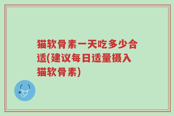 猫软骨素一天吃多少合适(建议每日适量摄入猫软骨素)-第1张图片-超越 猫软骨素一天吃多少合适(建议每日适量摄入猫软骨素)-第1张图片-超越