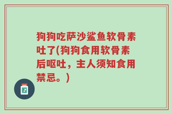 狗狗吃萨沙鲨鱼软骨素吐了(狗狗食用软骨素后呕吐,主人须知食用禁忌。)-第1张图片-超越 狗狗吃萨沙鲨鱼软骨素吐了(狗狗食用软骨素后呕吐,主人须知食用禁忌。)-第1张图片-超越