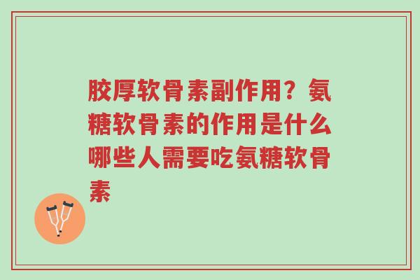 胶厚软骨素副作用?氨糖软骨素的作用是什么哪些人需要吃氨糖软骨素-第1张图片-超越 胶厚软骨素副作用?氨糖软骨素的作用是什么哪些人需要吃氨糖软骨素-第1张图片-超越