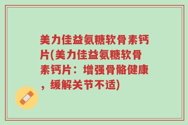 美力佳益氨糖软骨素钙片(美力佳益氨糖软骨素钙片:增强骨骼健康,缓解关节不适)-第1张图片-超越 美力佳益氨糖软骨素钙片(美力佳益氨糖软骨素钙片:增强骨骼健康,缓解关节不适)-第1张图片-超越