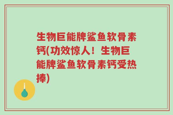 生物巨能牌鲨鱼软骨素钙(功效惊人!生物巨能牌鲨鱼软骨素钙受热捧)-第1张图片-超越 生物巨能牌鲨鱼软骨素钙(功效惊人!生物巨能牌鲨鱼软骨素钙受热捧)-第1张图片-超越