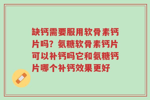 缺钙需要服用软骨素钙片吗?氨糖软骨素钙片可以补钙吗它和氨糖钙片哪个补钙效果更好-第1张图片-超越 缺钙需要服用软骨素钙片吗?氨糖软骨素钙片可以补钙吗它和氨糖钙片哪个补钙效果更好-第1张图片-超越