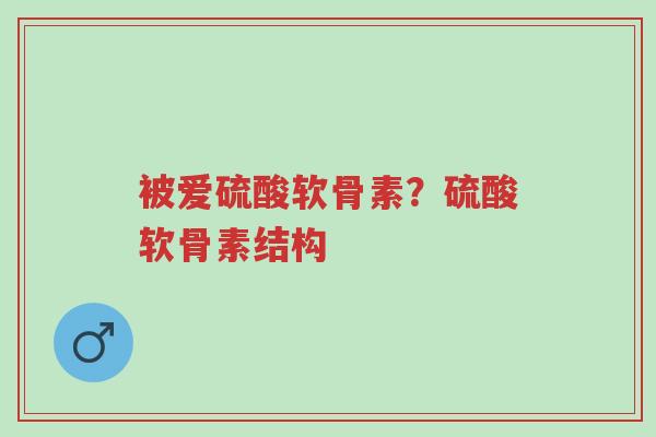 被爱硫酸软骨素?硫酸软骨素结构-第1张图片-超越 被爱硫酸软骨素?硫酸软骨素结构-第1张图片-超越