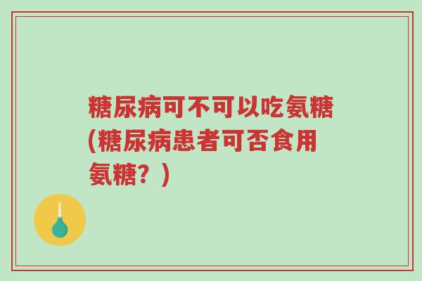 糖尿病可不可以吃氨糖(糖尿病患者可否食用氨糖?)-第1张图片-超越 糖尿病可不可以吃氨糖(糖尿病患者可否食用氨糖?)-第1张图片-超越